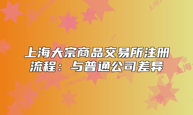 上海大宗商品交易所注冊流程：與普通公司差異