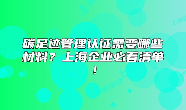 碳足跡管理認(rèn)證需要哪些材料？上海企業(yè)必看清單！