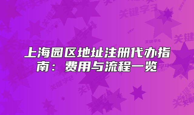 上海園區(qū)地址注冊代辦指南：費用與流程一覽