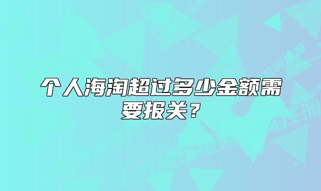 個人海淘超過多少金額需要報(bào)關(guān)？