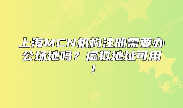 上海MCN機(jī)構(gòu)注冊(cè)需要辦公場地嗎？虛擬地址可用！