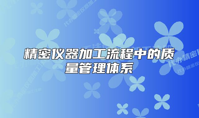 精密儀器加工流程中的質(zhì)量管理體系