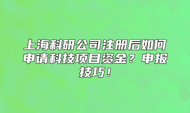 上?？蒲泄咀?cè)后如何申請(qǐng)科技項(xiàng)目資金？申報(bào)技巧！
