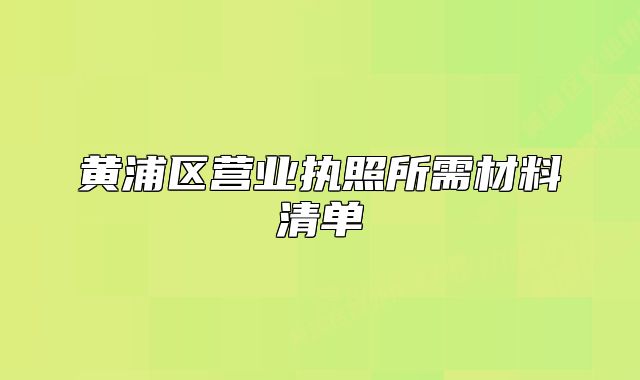 黃浦區(qū)營(yíng)業(yè)執(zhí)照所需材料清單