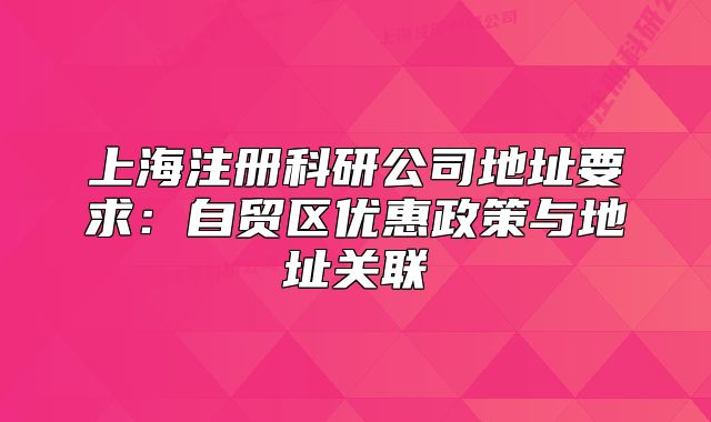 上海注冊科研公司地址要求：自貿(mào)區(qū)優(yōu)惠政策與地址關(guān)聯(lián)