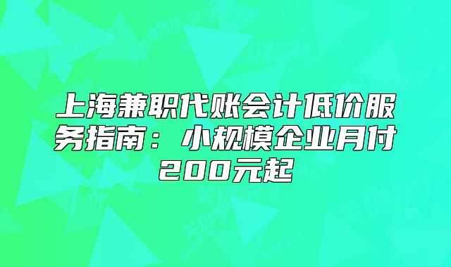 上海兼職代賬會計低價服務指南：小規(guī)模企業(yè)月付200元起