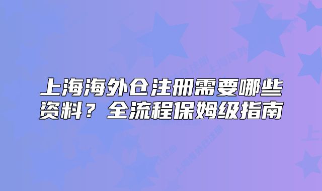 上海海外倉注冊需要哪些資料？全流程保姆級指南