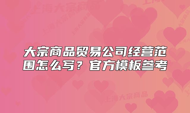 大宗商品貿(mào)易公司經(jīng)營范圍怎么寫？官方模板參考