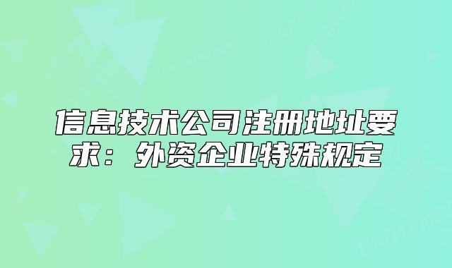 信息技術(shù)公司注冊地址要求：外資企業(yè)特殊規(guī)定