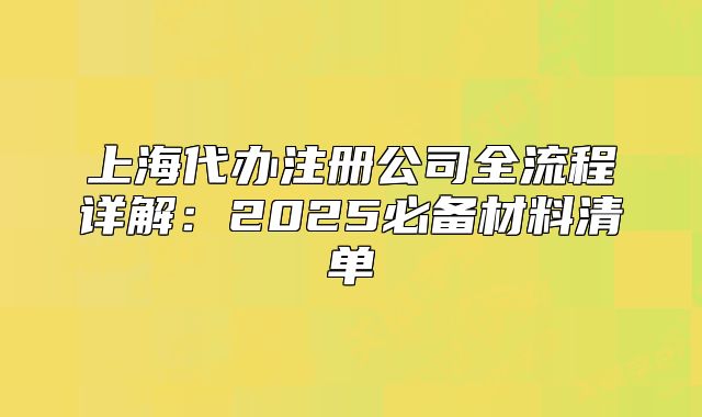 上海代辦注冊公司全流程詳解：2025必備材料清單