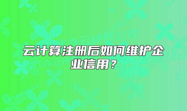 云計算注冊后如何維護企業(yè)信用？