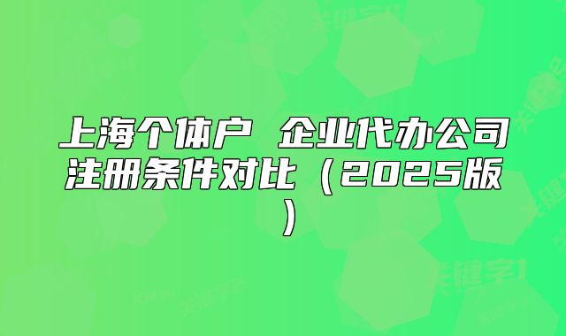 上海個體戶 企業(yè)代辦公司注冊條件對比（2025版）