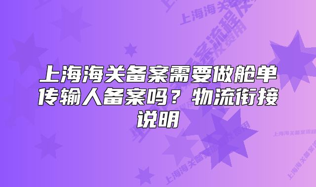 上海海關(guān)備案需要做艙單傳輸人備案嗎？物流銜接說明