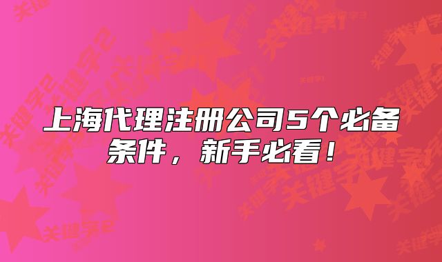 上海代理注冊公司5個必備條件，新手必看！