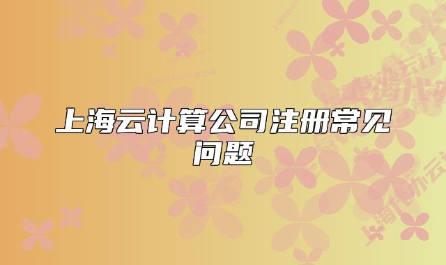 上海云計算公司注冊常見問題