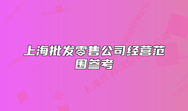 上海批發(fā)零售公司經(jīng)營(yíng)范圍參考