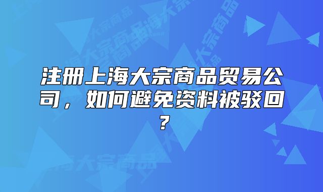 注冊上海大宗商品貿(mào)易公司，如何避免資料被駁回？