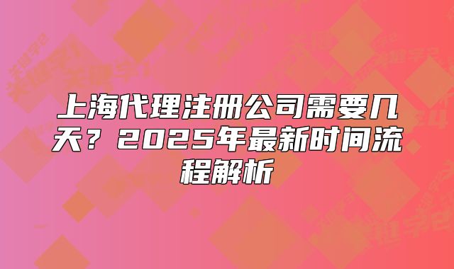 上海代理注冊公司需要幾天？2025年最新時間流程解析