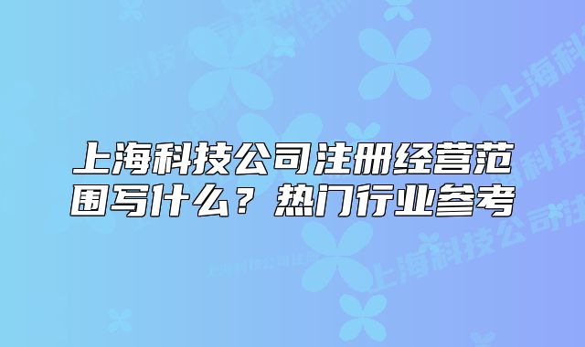 上?？萍脊咀越?jīng)營范圍寫什么？熱門行業(yè)參考