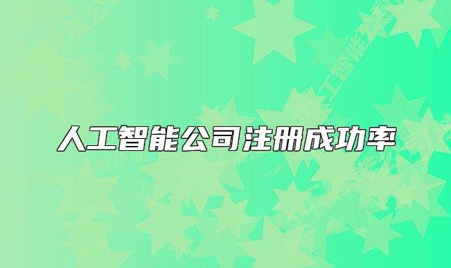 人工智能公司注冊成功率