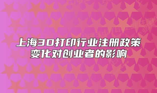 上海3D打印行業(yè)注冊政策變化對創(chuàng)業(yè)者的影響