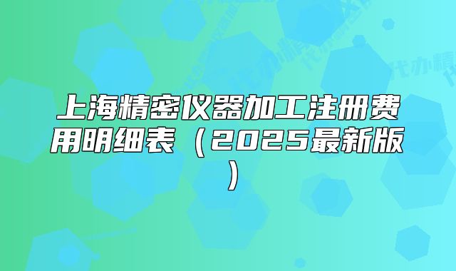 上海精密儀器加工注冊費(fèi)用明細(xì)表（2025最新版）