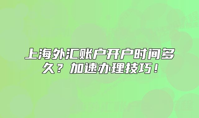 上海外匯賬戶開戶時間多久？加速辦理技巧！