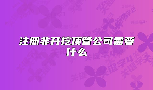 注冊(cè)非開挖頂管公司需要什么