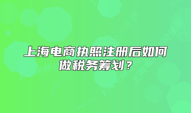 上海電商執(zhí)照注冊后如何做稅務(wù)籌劃？
