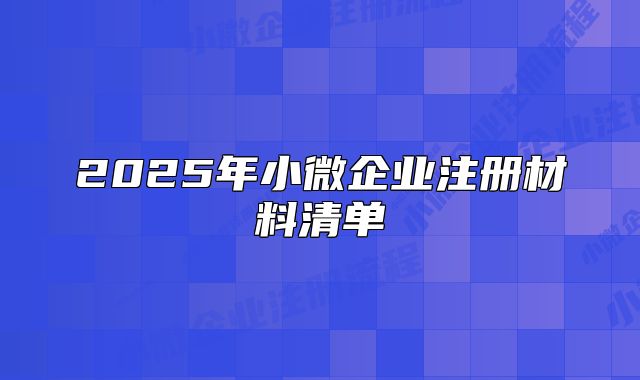 2025年小微企業(yè)注冊(cè)材料清單