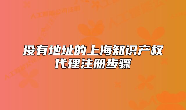 沒(méi)有地址的上海知識(shí)產(chǎn)權(quán)代理注冊(cè)步驟