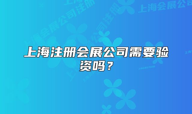 上海注冊會展公司需要驗資嗎？