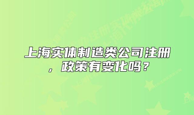 上海實體制造類公司注冊，政策有變化嗎？