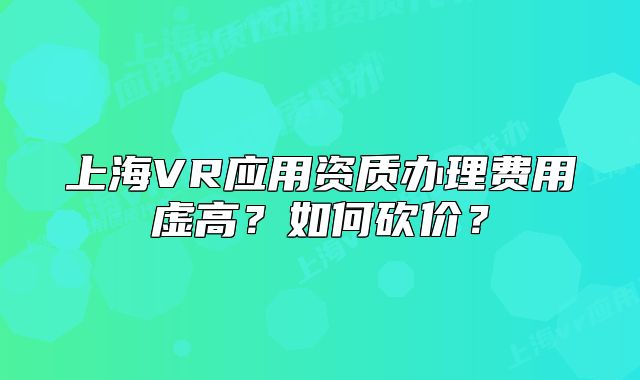 上海VR應用資質辦理費用虛高？如何砍價？