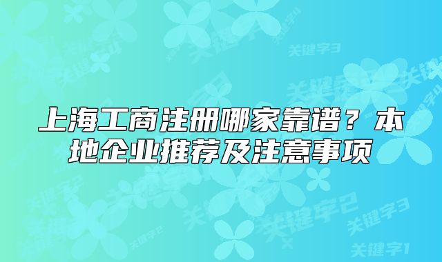 上海工商注冊哪家靠譜？本地企業(yè)推薦及注意事項(xiàng)