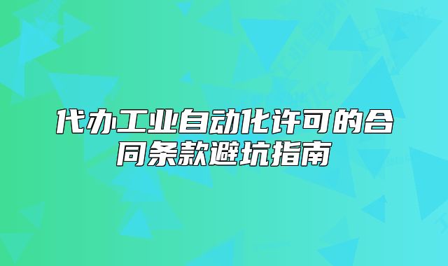 代辦工業(yè)自動化許可的合同條款避坑指南