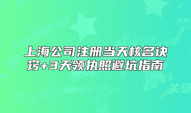 上海公司注冊(cè)當(dāng)天核名訣竅+3天領(lǐng)執(zhí)照避坑指南