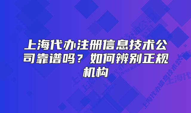 上海代辦注冊(cè)信息技術(shù)公司靠譜嗎？如何辨別正規(guī)機(jī)構(gòu)