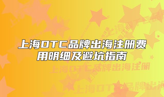 上海DTC品牌出海注冊費用明細及避坑指南