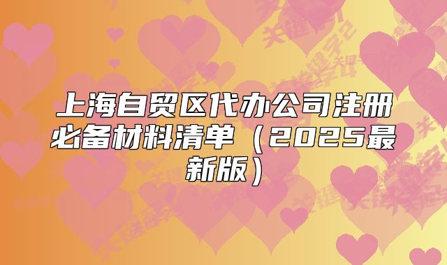 上海自貿(mào)區(qū)代辦公司注冊(cè)必備材料清單（2025最新版）