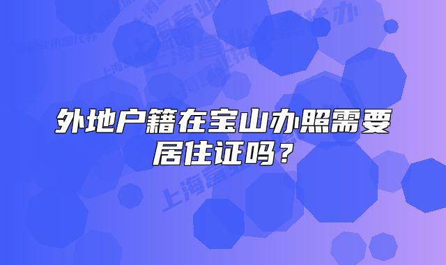 外地戶籍在寶山辦照需要居住證嗎？