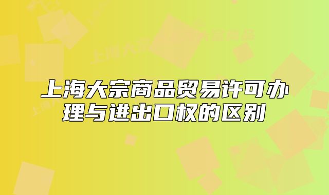 上海大宗商品貿易許可辦理與進出口權的區(qū)別