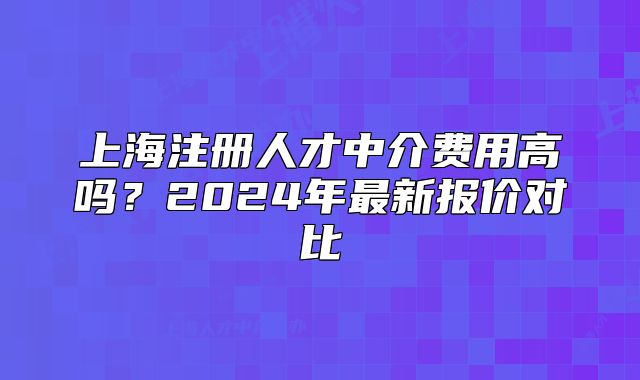 上海注冊(cè)人才中介費(fèi)用高嗎？2024年最新報(bào)價(jià)對(duì)比