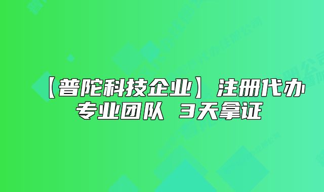 【普陀科技企業(yè)】注冊(cè)代辦 專業(yè)團(tuán)隊(duì) 3天拿證