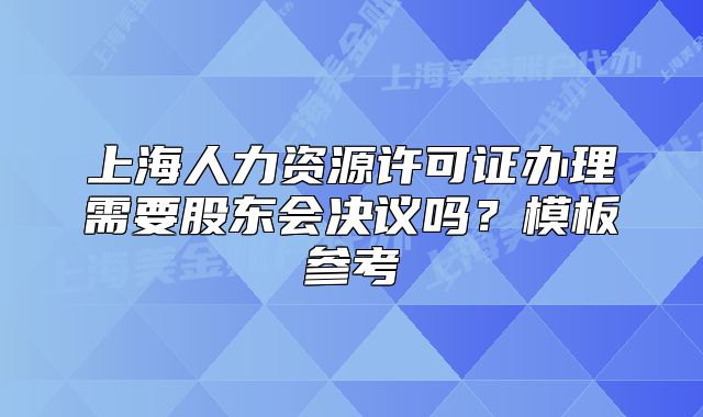 上海人力資源許可證辦理需要股東會(huì)決議嗎？模板參考