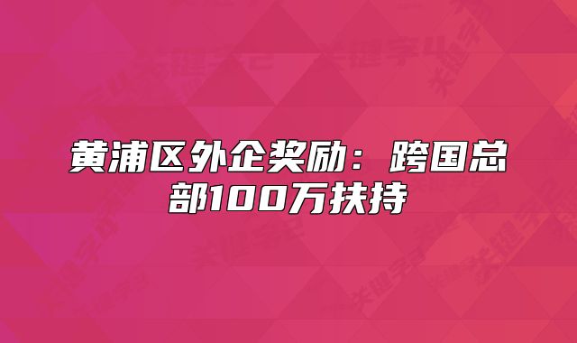 黃浦區(qū)外企獎勵：跨國總部100萬扶持