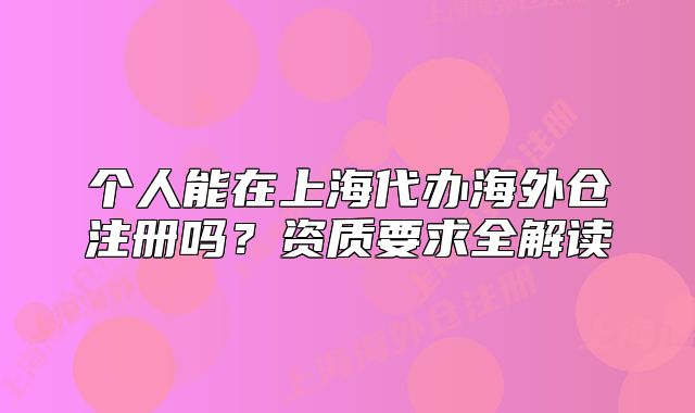 個人能在上海代辦海外倉注冊嗎？資質(zhì)要求全解讀