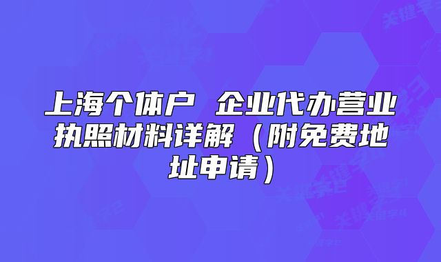 上海個體戶 企業(yè)代辦營業(yè)執(zhí)照材料詳解（附免費地址申請）