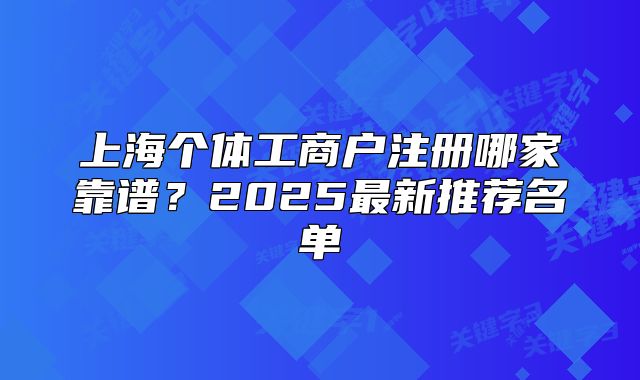 上海個(gè)體工商戶注冊(cè)哪家靠譜？2025最新推薦名單