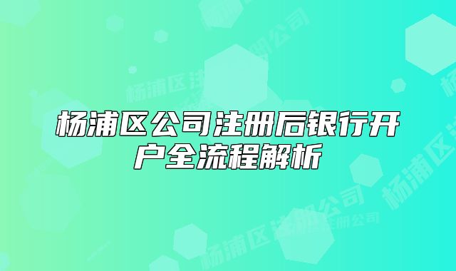 楊浦區(qū)公司注冊后銀行開戶全流程解析